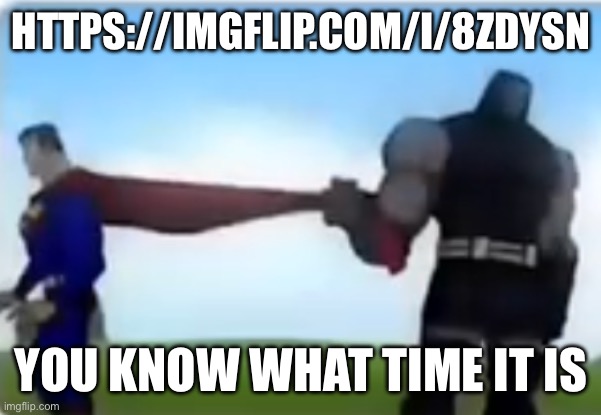 Excuse me | HTTPS://IMGFLIP.COM/I/8ZDYSN; YOU KNOW WHAT TIME IT IS | image tagged in excuse me | made w/ Imgflip meme maker