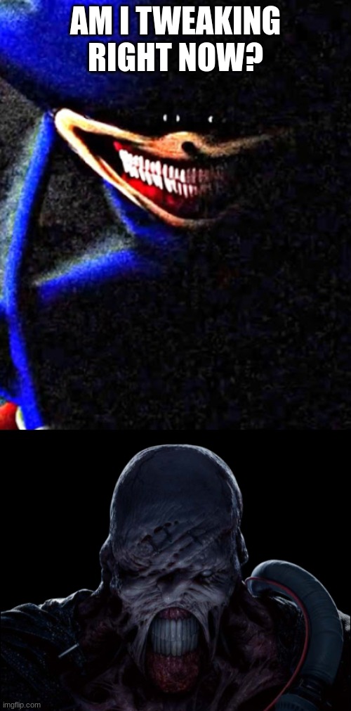 I watched the sonic tapes and immediately thought of nemesis from resident evil. P.s I was also bored so just decided to make th | AM I TWEAKING RIGHT NOW? | image tagged in sonic the hedgehog,resident evil | made w/ Imgflip meme maker