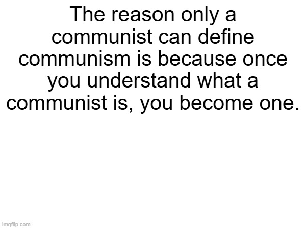 The reason only a communist can define communism is because once you understand what a communist is, you become one. | made w/ Imgflip meme maker