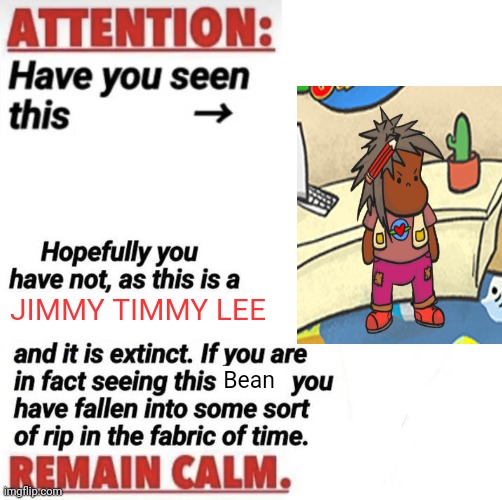 Jimmy Timmy Lee | JIMMY TIMMY LEE; Bean | image tagged in attention have you seen this name | made w/ Imgflip meme maker