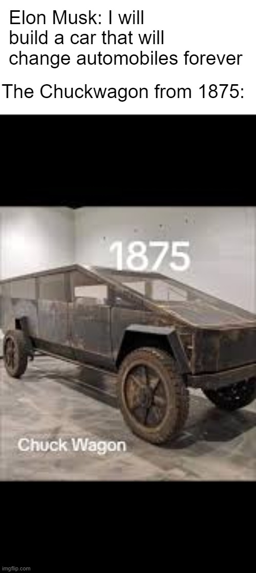 chuckwagon | Elon Musk: I will build a car that will change automobiles forever; The Chuckwagon from 1875: | image tagged in memes,chuckwagon | made w/ Imgflip meme maker