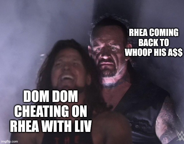 I know this was like 2 weeks ago | RHEA COMING BACK TO WHOOP HIS A$$; DOM DOM CHEATING ON RHEA WITH LIV | image tagged in undertaker | made w/ Imgflip meme maker