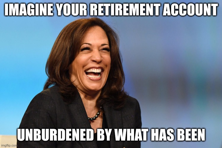 Kamala Harris laughing | IMAGINE YOUR RETIREMENT ACCOUNT; UNBURDENED BY WHAT HAS BEEN | image tagged in kamala harris laughing | made w/ Imgflip meme maker