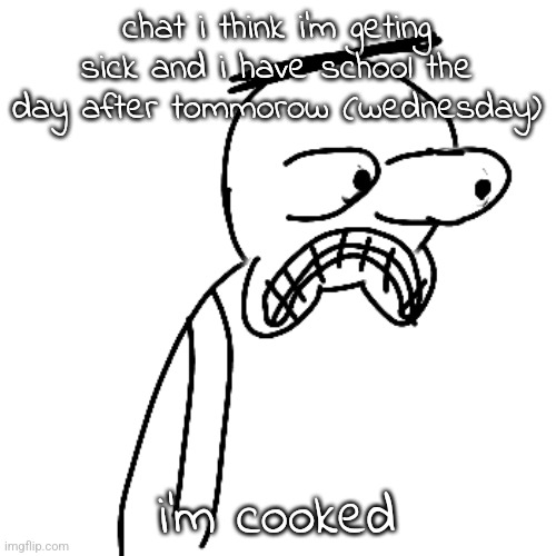 the worst thing that could happen might've happened | chat i think i'm geting sick and i have school the day after tommorow (wednesday); i'm cooked | image tagged in certified bruh moment | made w/ Imgflip meme maker