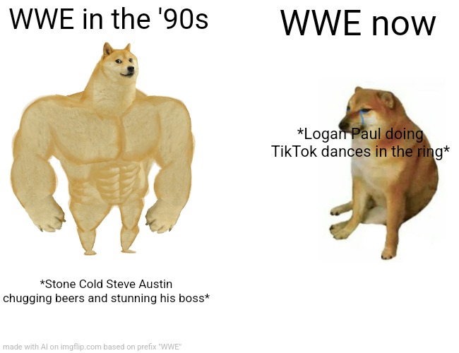 Buff Doge vs. Cheems | WWE in the '90s; WWE now; *Logan Paul doing TikTok dances in the ring*; *Stone Cold Steve Austin chugging beers and stunning his boss* | image tagged in memes,buff doge vs cheems,fuuny,wwe | made w/ Imgflip meme maker