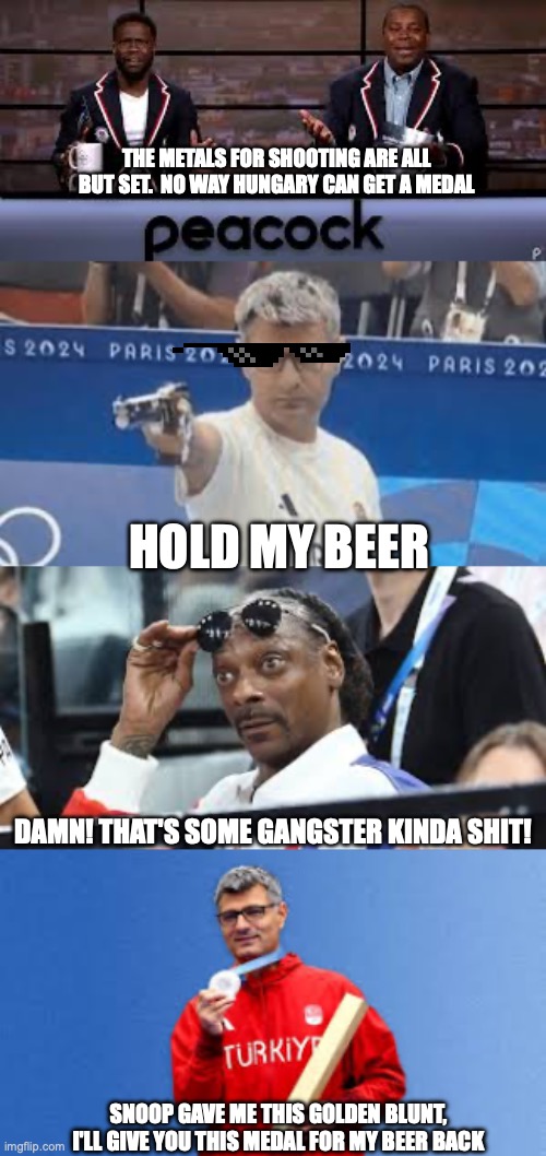 Olympic Gangster | THE METALS FOR SHOOTING ARE ALL BUT SET.  NO WAY HUNGARY CAN GET A MEDAL; HOLD MY BEER; DAMN! THAT'S SOME GANGSTER KINDA SHIT! SNOOP GAVE ME THIS GOLDEN BLUNT, I'LL GIVE YOU THIS MEDAL FOR MY BEER BACK | image tagged in olympics,hungary gangster,snoop dogg | made w/ Imgflip meme maker