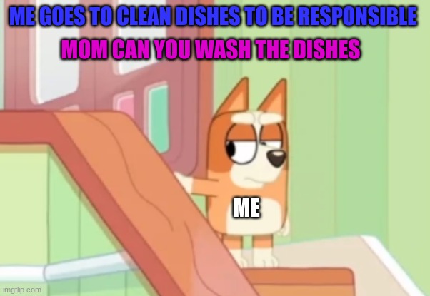 I only do chores when she don't tell me to do so | ME GOES TO CLEAN DISHES TO BE RESPONSIBLE; MOM CAN YOU WASH THE DISHES; ME | image tagged in bingo mad | made w/ Imgflip meme maker