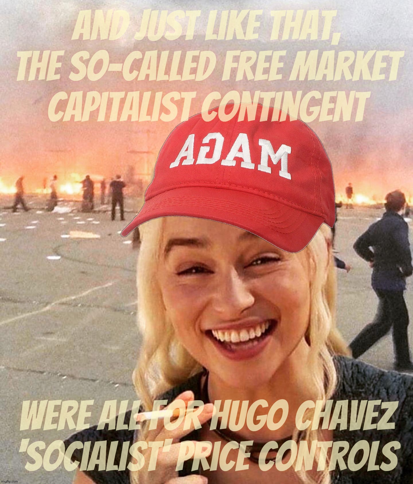 To laissez-faire economy or not to laissez-faire economy, that Republicommie question | And just like that, the so-called free market
capitalist contingent; Were all for Hugo Chavez
'socialist' price controls | image tagged in disaster smoker girl maga edition,laissez-faire economy,capitalism,government controls,muh socialism,conservative hypocrisy | made w/ Imgflip meme maker