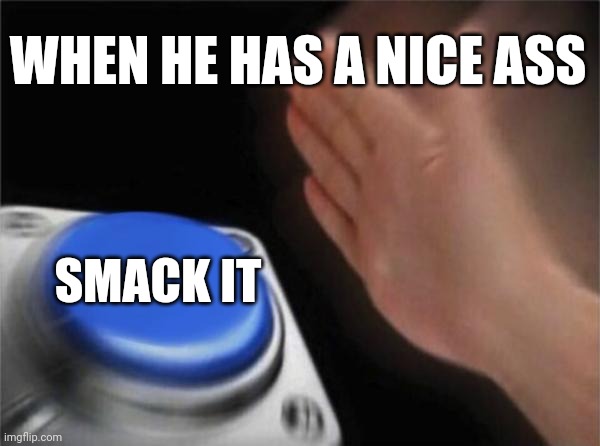 Yessir | WHEN HE HAS A NICE ASS; SMACK IT | image tagged in memes,blank nut button | made w/ Imgflip meme maker