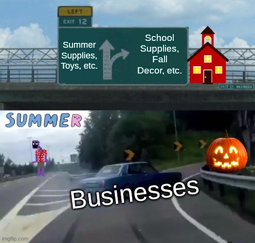 When August hits be-like: | Summer Supplies, Toys, etc. School Supplies, Fall Decor, etc. Businesses | image tagged in memes,left exit 12 off ramp | made w/ Imgflip meme maker