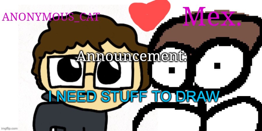 Anon and Mex shared temp | I NEED STUFF TO DRAW | image tagged in anon and mex shared temp | made w/ Imgflip meme maker