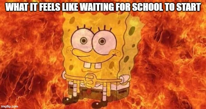 hell incoming | WHAT IT FEELS LIKE WAITING FOR SCHOOL TO START | image tagged in spongebob sitting in fire,memes | made w/ Imgflip meme maker