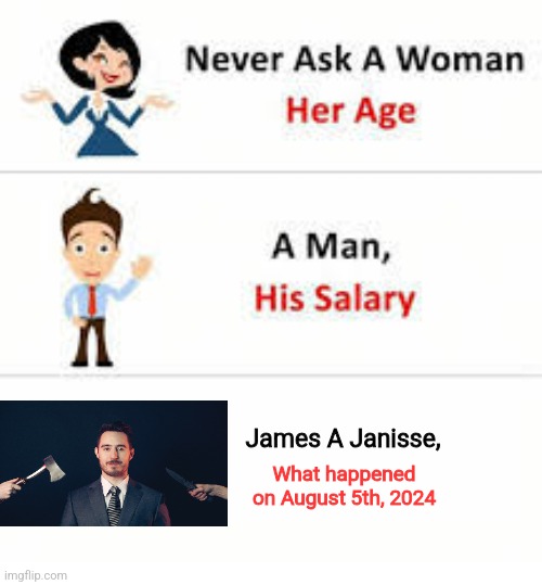 Never ask a woman her age | James A Janisse, What happened on August 5th, 2024 | image tagged in never ask a woman her age | made w/ Imgflip meme maker