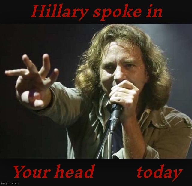 2016. 8 years since Hillary was supposed to be gone. For good. But they won't let her go. The MAGAts won't let her go. 24/7 | Hillary spoke in; Your head          today | image tagged in eddie vedder,jeremy,hillary,24 7,magats,obsession | made w/ Imgflip meme maker