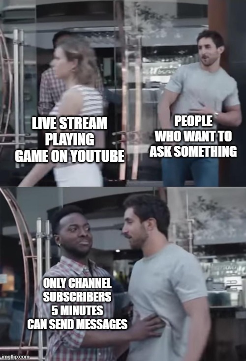 when you wanna send message to streamer | PEOPLE WHO WANT TO ASK SOMETHING; LIVE STREAM PLAYING GAME ON YOUTUBE; ONLY CHANNEL SUBSCRIBERS 5 MINUTES CAN SEND MESSAGES | image tagged in bro not cool,youtube,live stream,streamer | made w/ Imgflip meme maker