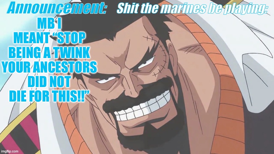 Garp announcement | MB I MEANT “STOP BEING A TWINK YOUR ANCESTORS DID NOT DIE FOR THIS!!” | image tagged in garp announcement | made w/ Imgflip meme maker