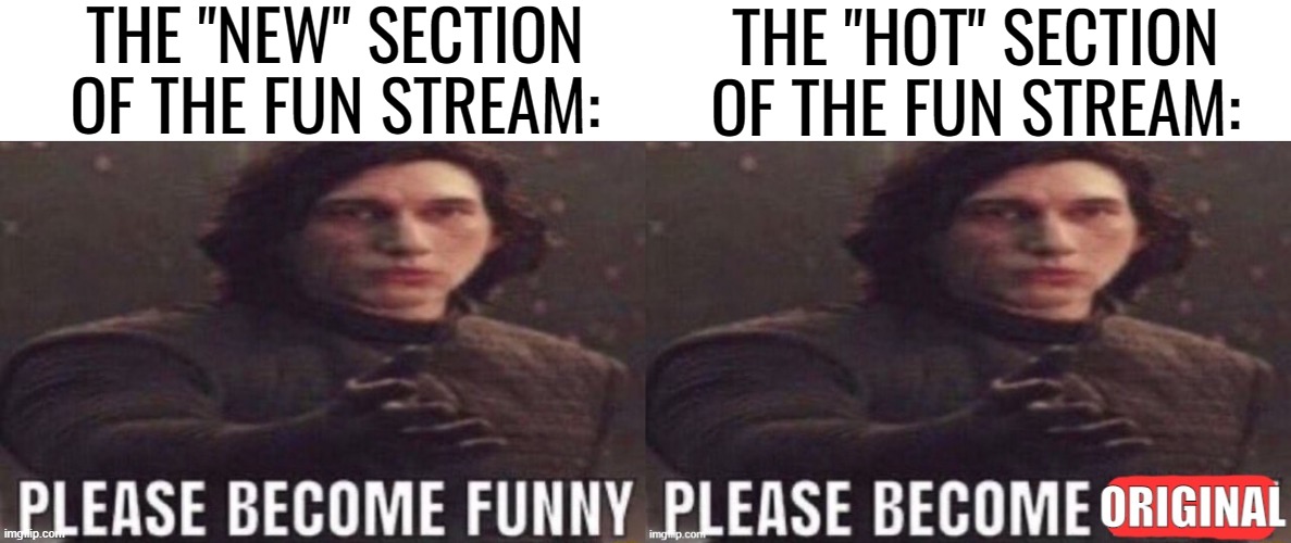 THE "NEW" SECTION OF THE FUN STREAM:; THE "HOT" SECTION OF THE FUN STREAM: | image tagged in please become funny,please become original | made w/ Imgflip meme maker