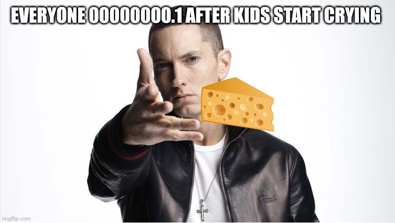 Eminem Throwing Things | EVERYONE 00000000.1 AFTER KIDS START CRYING | image tagged in eminem throwing things | made w/ Imgflip meme maker
