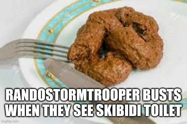 Eat shit | RANDOSTORMTROOPER BUSTS WHEN THEY SEE SKIBIDI TOILET | image tagged in eat shit | made w/ Imgflip meme maker