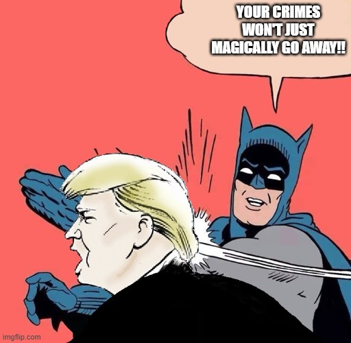 Batman slaps Trump | YOUR CRIMES WON'T JUST MAGICALLY GO AWAY!! | image tagged in batman slaps trump | made w/ Imgflip meme maker