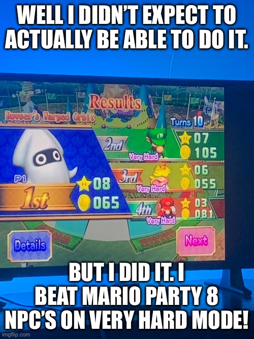 I’m shocked tbh. | WELL I DIDN’T EXPECT TO ACTUALLY BE ABLE TO DO IT. BUT I DID IT. I BEAT MARIO PARTY 8 NPC’S ON VERY HARD MODE! | made w/ Imgflip meme maker