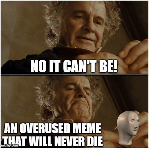 <3 meme man | NO IT CAN'T BE! AN OVERUSED MEME THAT WILL NEVER DIE | image tagged in bilbo - why shouldn t i keep it,mememan,funny meme,relatable | made w/ Imgflip meme maker