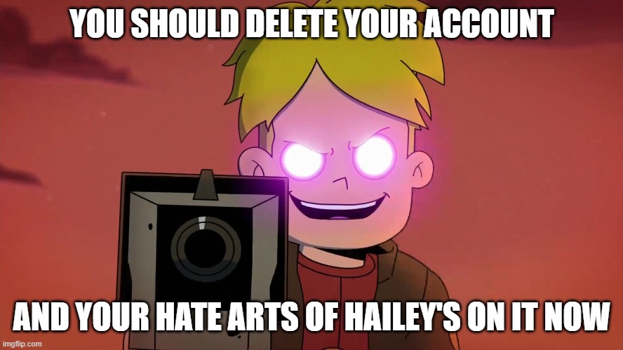 Message to ZeroWarriorZX | YOU SHOULD DELETE YOUR ACCOUNT; AND YOUR HATE ARTS OF HAILEY'S ON IT NOW | image tagged in zerowarriorzx sucks | made w/ Imgflip meme maker