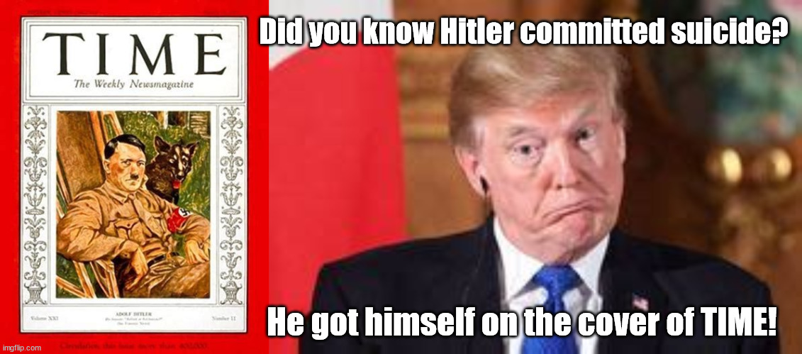 Trumpy see Trumpy do | Did you know Hitler committed suicide? He got himself on the cover of TIME! | image tagged in hitler,trump suicide,time magazine,maga matching,get to the bunka,problem solved | made w/ Imgflip meme maker