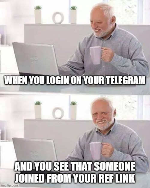 Hide the Pain Harold Meme | WHEN YOU LOGIN ON YOUR TELEGRAM; AND YOU SEE THAT SOMEONE JOINED FROM YOUR REF LINK | image tagged in memes,hide the pain harold | made w/ Imgflip meme maker