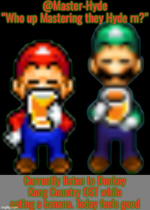 MasterHyde’s Announcement Template | Currently listen to Donkey Kong Country OST while eating a banana. Today feels good | image tagged in masterhyde s announcement template | made w/ Imgflip meme maker