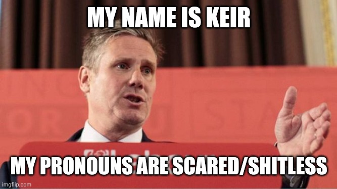 Two Tier Keir | MY NAME IS KEIR; MY PRONOUNS ARE SCARED/SHITLESS | image tagged in kier starmer | made w/ Imgflip meme maker