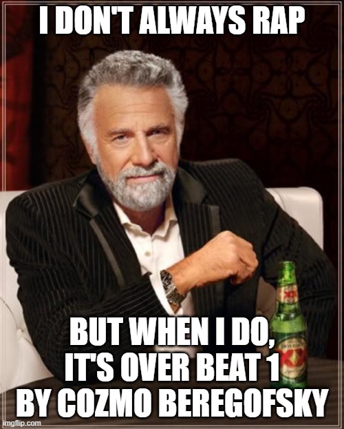 Beat 1 by Cozmo Beregofsky | I DON'T ALWAYS RAP; BUT WHEN I DO,
IT'S OVER BEAT 1
BY COZMO BEREGOFSKY | image tagged in i don't always but when i do | made w/ Imgflip meme maker