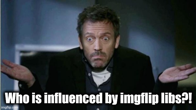 SHRUG | Who is influenced by imgflip libs?! | image tagged in shrug | made w/ Imgflip meme maker