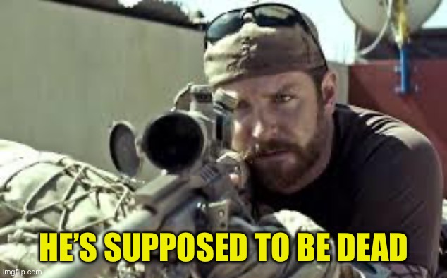 American Sniper | HE’S SUPPOSED TO BE DEAD | image tagged in american sniper | made w/ Imgflip meme maker