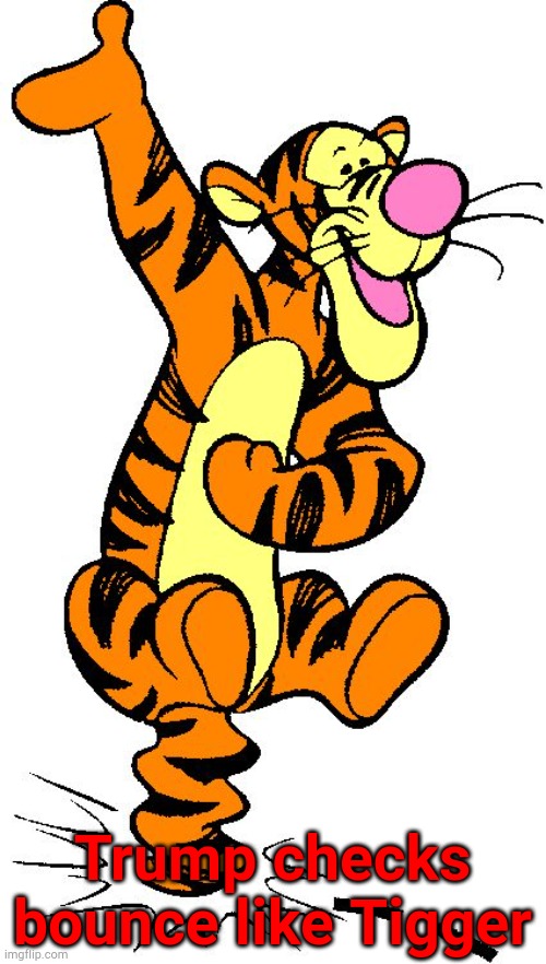 Trump checks bounce | Trump checks bounce like Tigger | image tagged in great north checks bounce like tigger | made w/ Imgflip meme maker