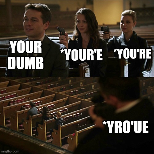 Assassination chain | YOUR DUMB *YOUR'E *YOU'RE *YRO'UE | image tagged in assassination chain | made w/ Imgflip meme maker