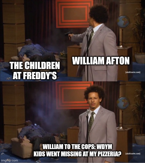 Wdym kids went missing at my pizzeria? | WILLIAM AFTON; THE CHILDREN AT FREDDY'S; WILLIAM TO THE COPS: WDYM KIDS WENT MISSING AT MY PIZZERIA? | image tagged in memes,who killed hannibal,fnaf | made w/ Imgflip meme maker