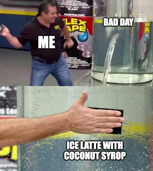 Flex Tape | BAD DAY; ME; ICE LATTE WITH COCONUT SYROP | image tagged in flex tape | made w/ Imgflip meme maker