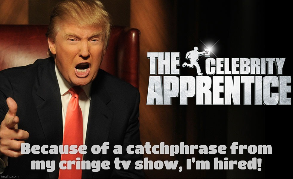 DEI hire: Demented Entertainment Idiot | Because of a catchphrase from
my cringe tv show, I'm hired! | image tagged in trump celebrity apprentice,dei hire,dei buyer,orange is the new black,he used to be ghastly white now he's orange,derp | made w/ Imgflip meme maker