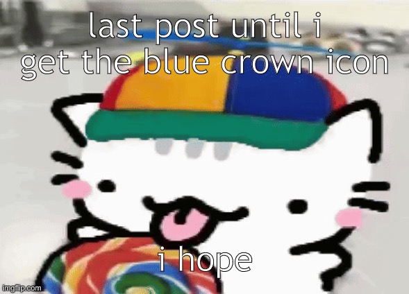 cat licking lollipop | last post until i get the blue crown icon; i hope | image tagged in cat licking lollipop | made w/ Imgflip meme maker