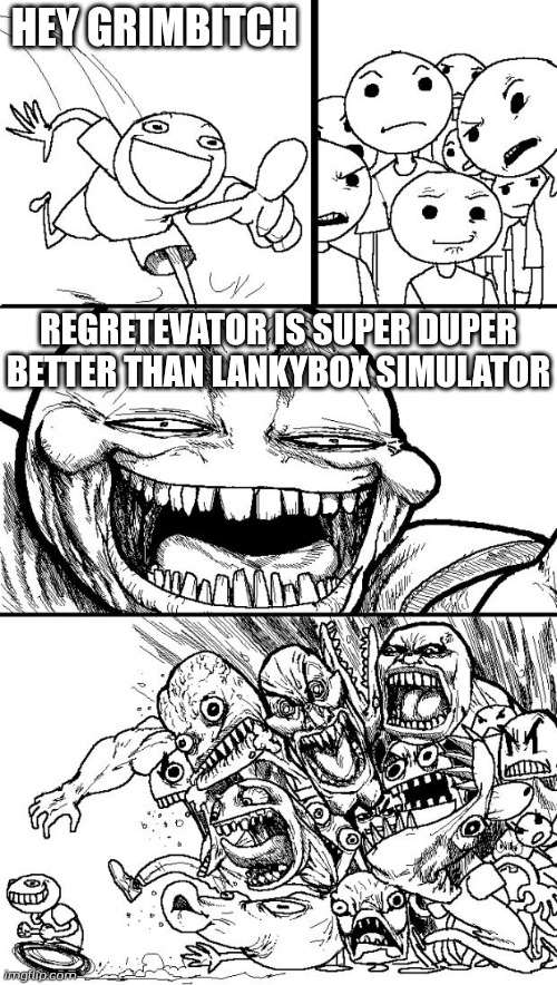 HEY GRIMBITCH REGRETEVATOR IS SUPER DUPER BETTER THAN LANKYBOX SIMULATOR | image tagged in memes,hey internet | made w/ Imgflip meme maker