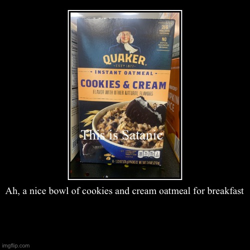 Nice bowl of cookies and cream oatmeal | Ah, a nice bowl of cookies and cream oatmeal for breakfast | This is Satanic | image tagged in funny,demotivationals | made w/ Imgflip demotivational maker