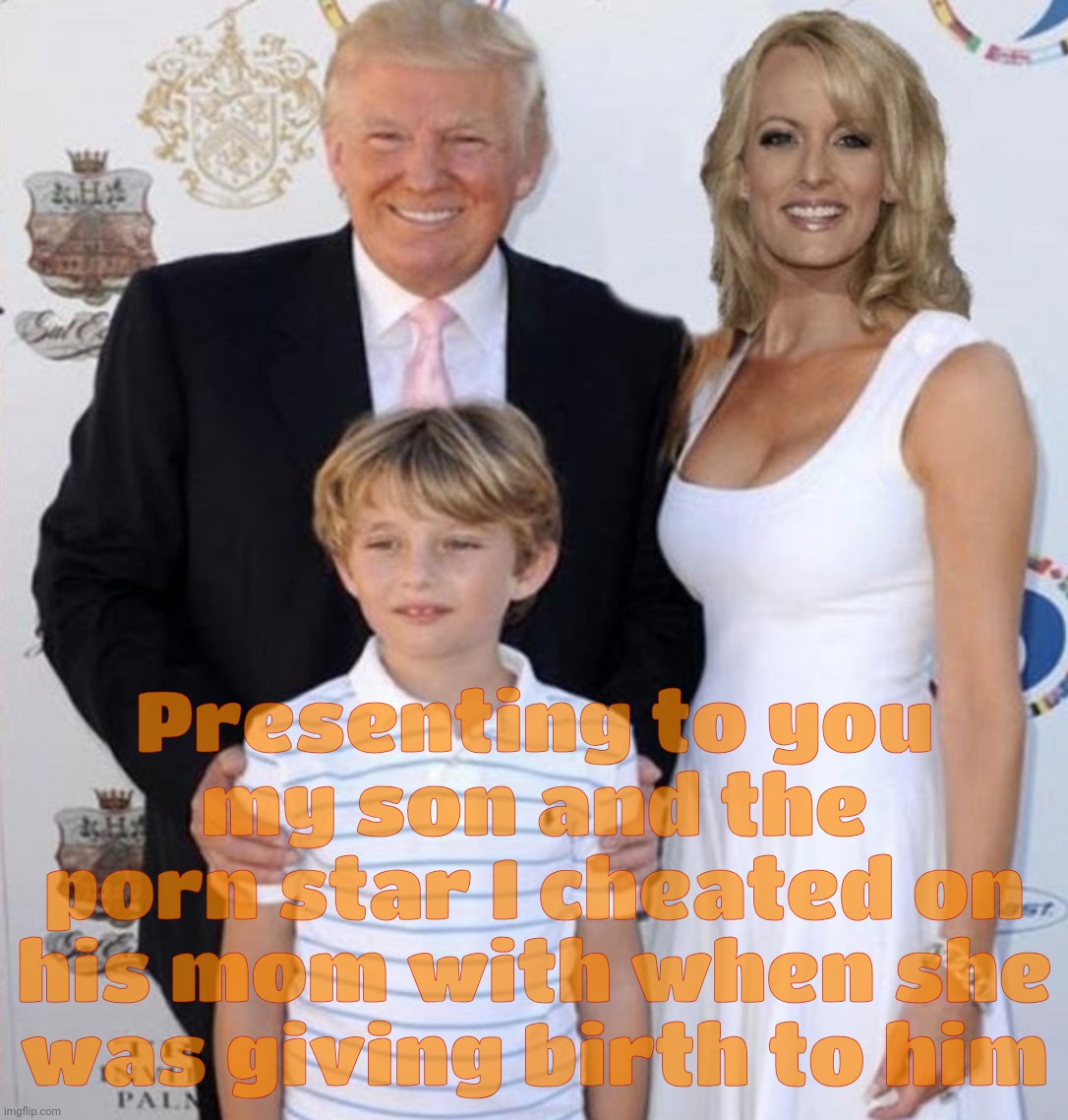 Trump Stormy Daniels | Presenting to you
my son and the
porn star I cheated on
his mom with when she
was giving birth to him | image tagged in trump stormy daniels | made w/ Imgflip meme maker