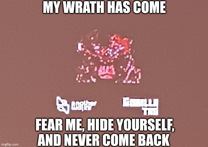 MY WRATH HAS COME; FEAR ME, HIDE YOURSELF, AND NEVER COME BACK | made w/ Imgflip meme maker