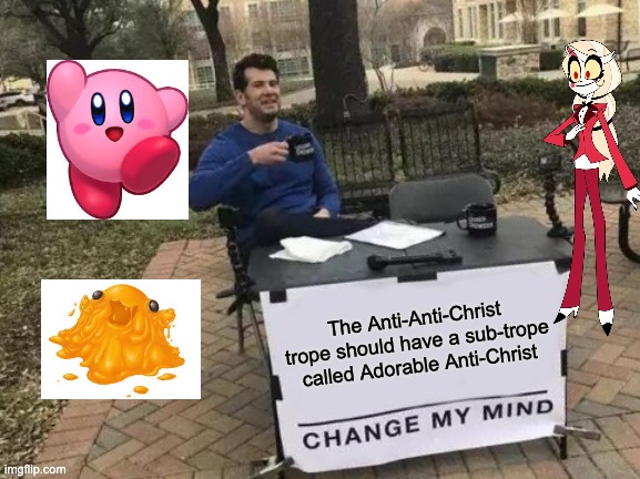 Change My Mind | The Anti-Anti-Christ trope should have a sub-trope called Adorable Anti-Christ | image tagged in memes,change my mind,hazbin hotel,kirby,scp | made w/ Imgflip meme maker