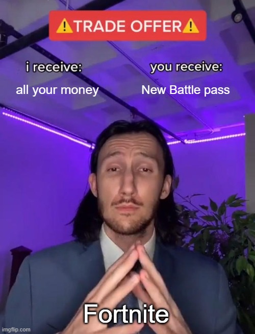 i dont even play fortnite lol | all your money; New Battle pass; Fortnite | image tagged in memes,gaming,trade offer,money,fortnite sucks,temptation | made w/ Imgflip meme maker