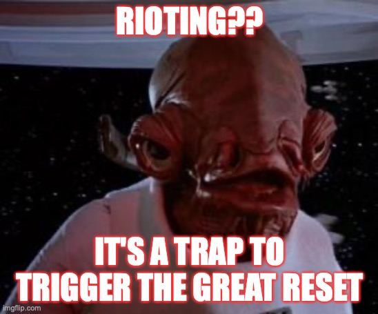 RIOT | RIOTING?? IT'S A TRAP TO TRIGGER THE GREAT RESET | image tagged in admiral ackbar | made w/ Imgflip meme maker