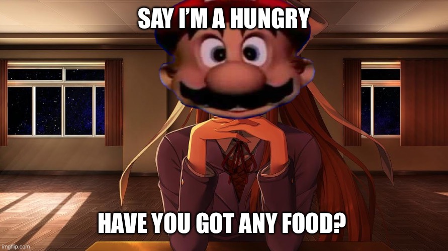 POV Italian friend needs some nice dinner: | SAY I’M A HUNGRY; HAVE YOU GOT ANY FOOD? | image tagged in monika,memes,mario | made w/ Imgflip meme maker