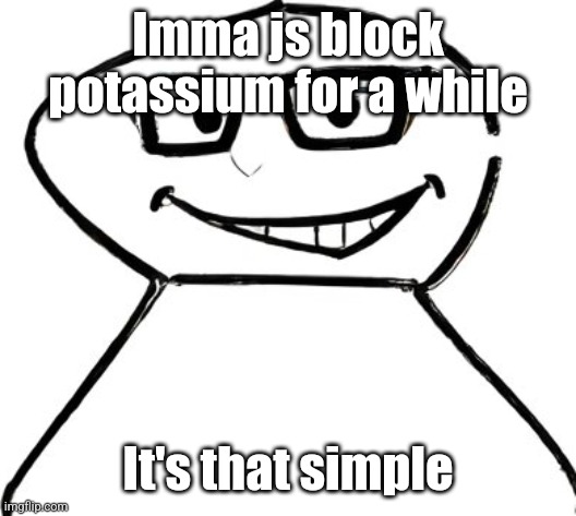 It's like 2 taps | Imma js block potassium for a while; It's that simple | image tagged in what | made w/ Imgflip meme maker