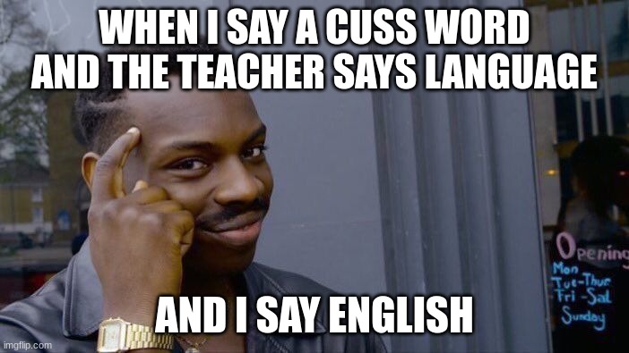 funny | WHEN I SAY A CUSS WORD AND THE TEACHER SAYS LANGUAGE; AND I SAY ENGLISH | image tagged in memes,roll safe think about it | made w/ Imgflip meme maker